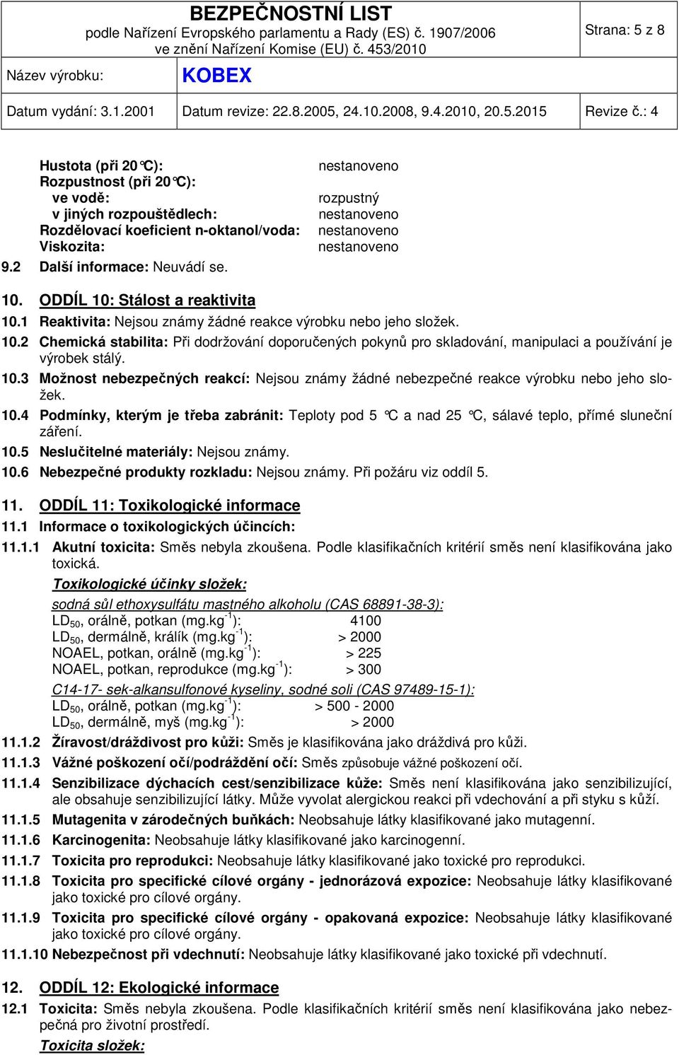 10.3 Možnost nebezpečných reakcí: Nejsou známy žádné nebezpečné reakce výrobku nebo jeho složek. 10.