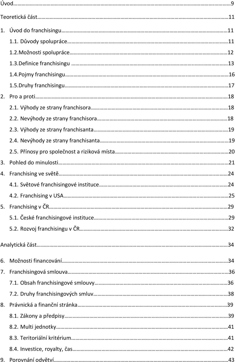 Přínosy pro společnost a riziková místa. 20 3. Pohled do minulosti 21 4. Franchising ve světě.. 24 4.1. Světové franchisingové instituce 24 4.2. Franchising v USA.. 25 5. Franchising v ČR 29 5.1. České franchisingové instituce.