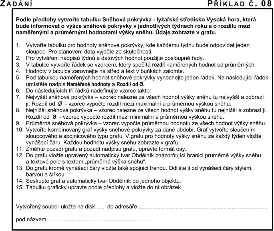 průměrnými hodnotami výšky sněhu. Údaje zobrazte v grafu. 1. Vytvořte tabulku pro hodnoty sněhové pokrývky, kde každému týdnu bude odpovídat jeden sloupec. Pro stanovení data vyjděte ze skutečnosti.