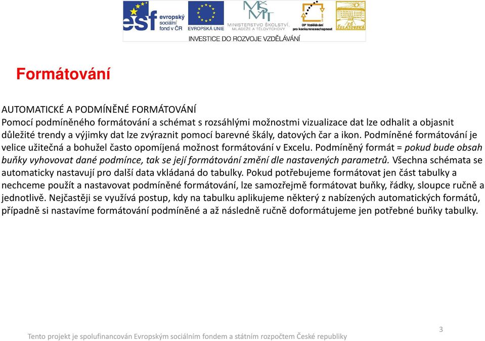 Podmíněný formát = pokud bude obsah buňky vyhovovat dané podmínce, tak se její formátování změní dle nastavených parametrů. Všechna schémata se automatickynastavují pro další data vkládaná do tabulky.