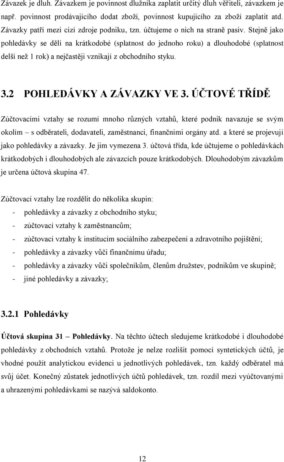 Stejně jako pohledávky se dělí na krátkodobé (splatnost do jednoho roku) a dlouhodobé (splatnost delší neţ 1 rok) a nejčastěji vznikají z obchodního styku. 3.2 POHLEDÁVKY A ZÁVAZKY VE 3.