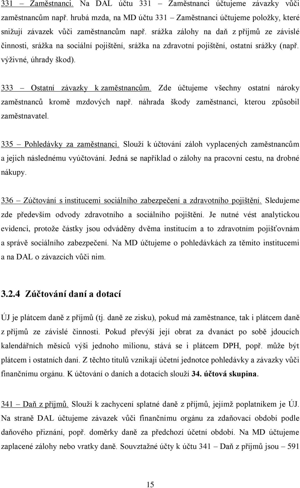 Zde účtujeme všechny ostatní nároky zaměstnanců kromě mzdových např. náhrada škody zaměstnanci, kterou způsobil zaměstnavatel. 335 Pohledávky za zaměstnanci.