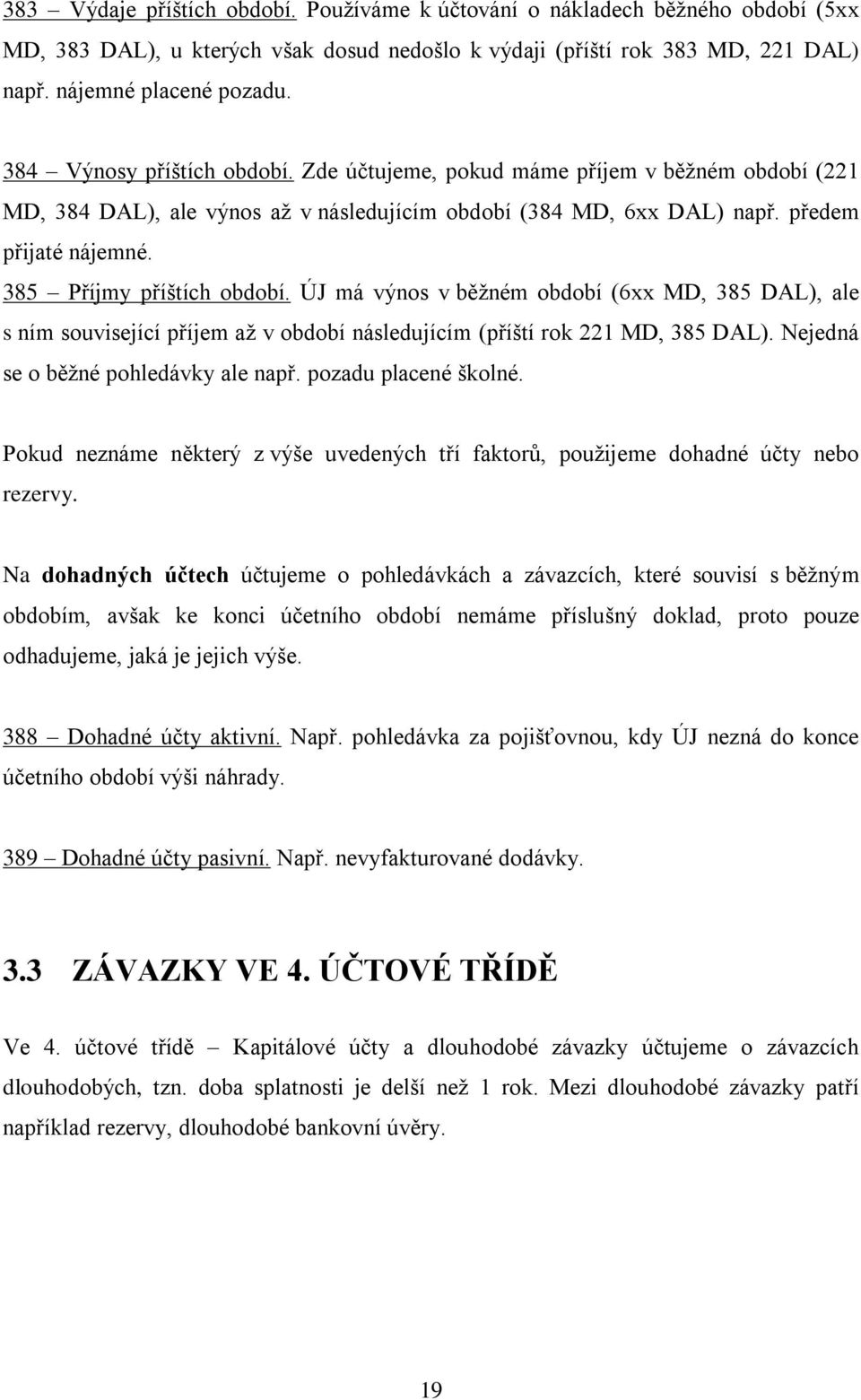 385 Příjmy příštích období. ÚJ má výnos v běţném období (6xx MD, 385 DAL), ale s ním související příjem aţ v období následujícím (příští rok 221 MD, 385 DAL). Nejedná se o běţné pohledávky ale např.