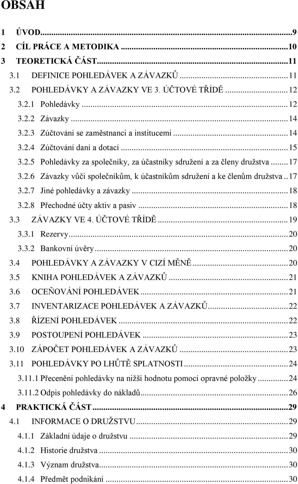 . 17 3.2.7 Jiné pohledávky a závazky... 18 3.2.8 Přechodné účty aktiv a pasiv... 18 3.3 ZÁVAZKY VE 4. ÚČTOVÉ TŘÍDĚ... 19 3.3.1 Rezervy... 20 3.3.2 Bankovní úvěry... 20 3.4 POHLEDÁVKY A ZÁVAZKY V CIZÍ MĚNĚ.