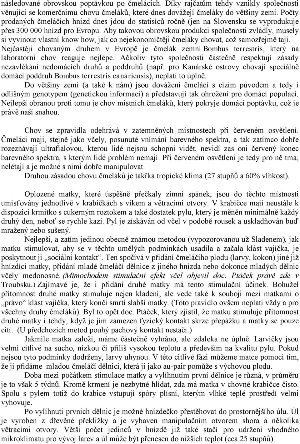 Aby takovou obrovskou produkci společnosti zvládly, musely si vyvinout vlastní know how, jak co nejekonomičtěji čmeláky chovat, což samozřejmě tají.