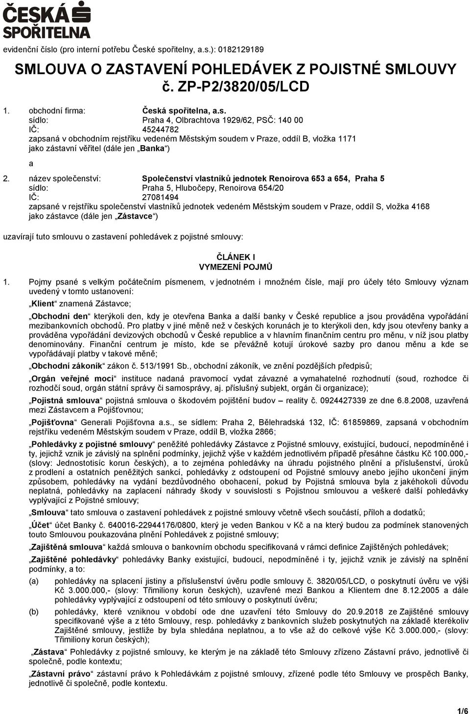 é spořitelny, a.s.): 0182129189 SMLOUVA O ZASTAVENÍ POHLEDÁVEK Z POJISTNÉ SMLOUVY č. ZP-P2/3820/05/LCD 1. obchodní firma: Česká spořitelna, a.s. sídlo: Praha 4, Olbrachtova 1929/62, PSČ: 140 00 IČ: 45244782 zapsaná v obchodním rejstříku vedeném Městským soudem v Praze, oddíl B, vložka 1171 jako zástavní věřitel (dále jen Banka ) a 2.