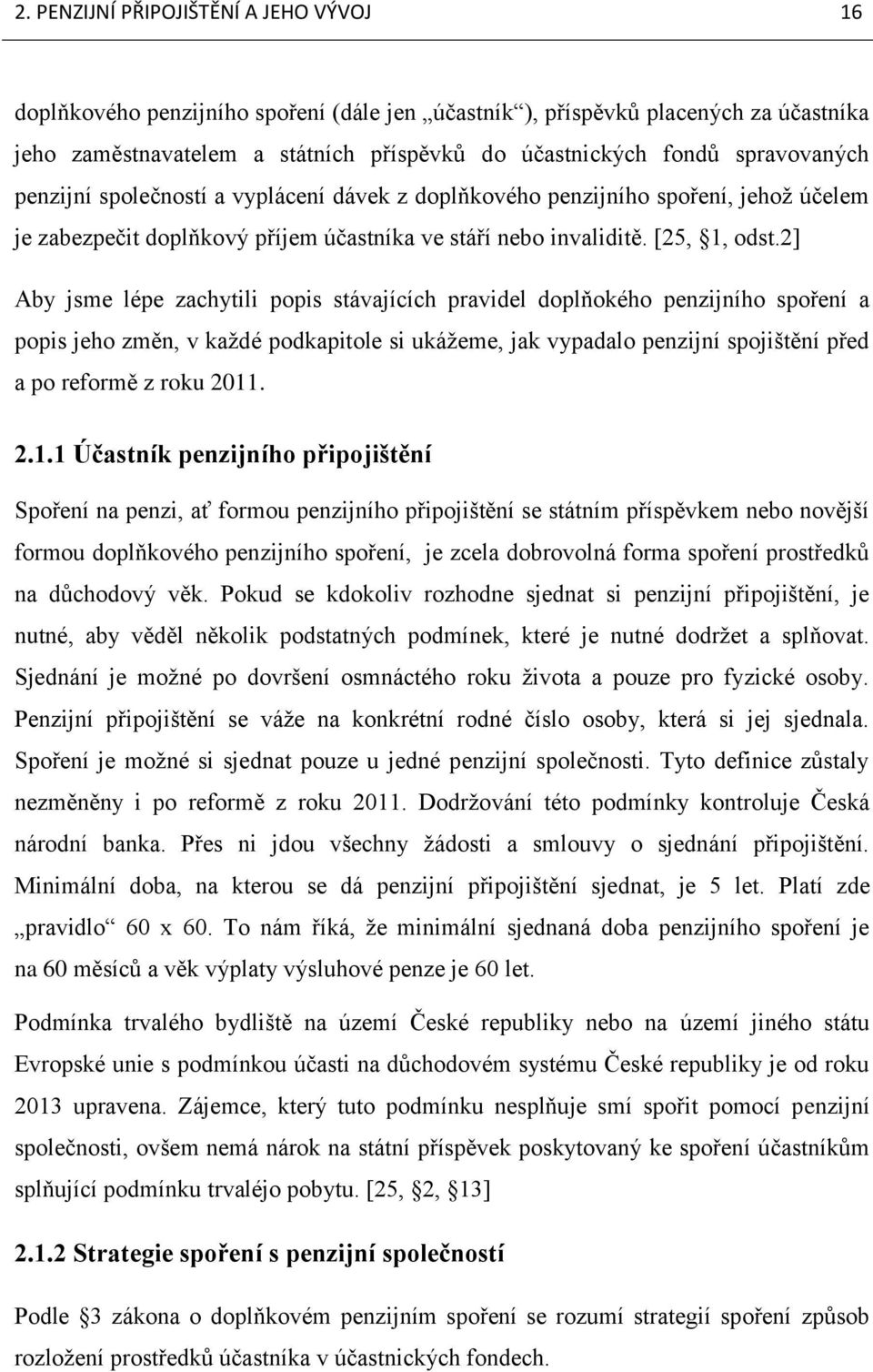 2] Aby jsme lépe zachytili popis stávajících pravidel doplňokého penzijního spoření a popis jeho změn, v kaţdé podkapitole si ukáţeme, jak vypadalo penzijní spojištění před a po reformě z roku 2011.