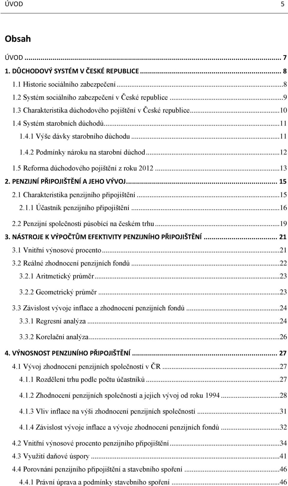 5 Reforma důchodového pojištění z roku 2012... 13 2. PENZIJNÍ PŘIPOJIŠTĚNÍ A JEHO VÝVOJ... 15 2.1 Charakteristika penzijního připojištění... 15 2.1.1 Účastník penzijního připojištění... 16 2.