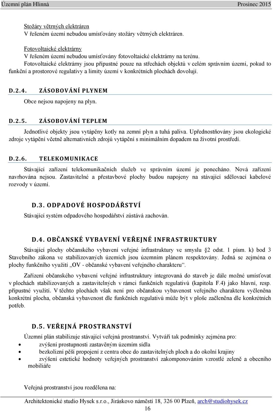 ZÁSOBOVÁNÍ PLYNEM Obce nejsou napojeny na plyn. D.2.5. ZÁSOBOVÁNÍ TEPLEM Jednotlivé objekty jsou vytápěny kotly na zemní plyn a tuhá paliva.