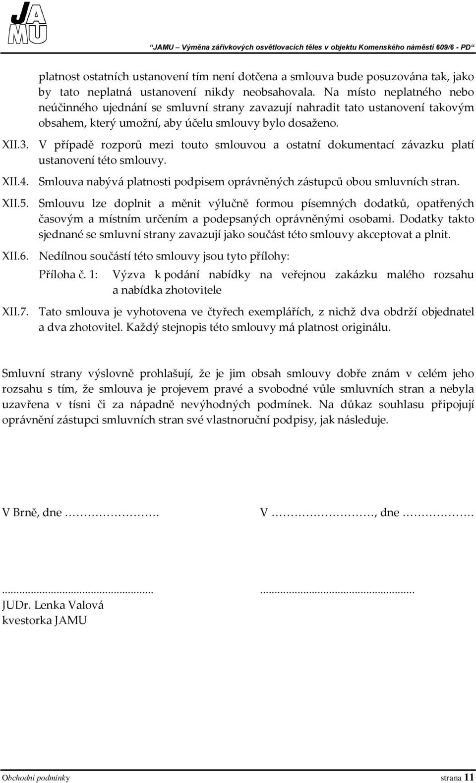 V případě rozporů mezi touto smlouvou a ostatní dokumentací závazku platí ustanovení této smlouvy. XII.4. Smlouva nabývá platnosti podpisem oprávněných zástupců obou smluvních stran. XII.5.