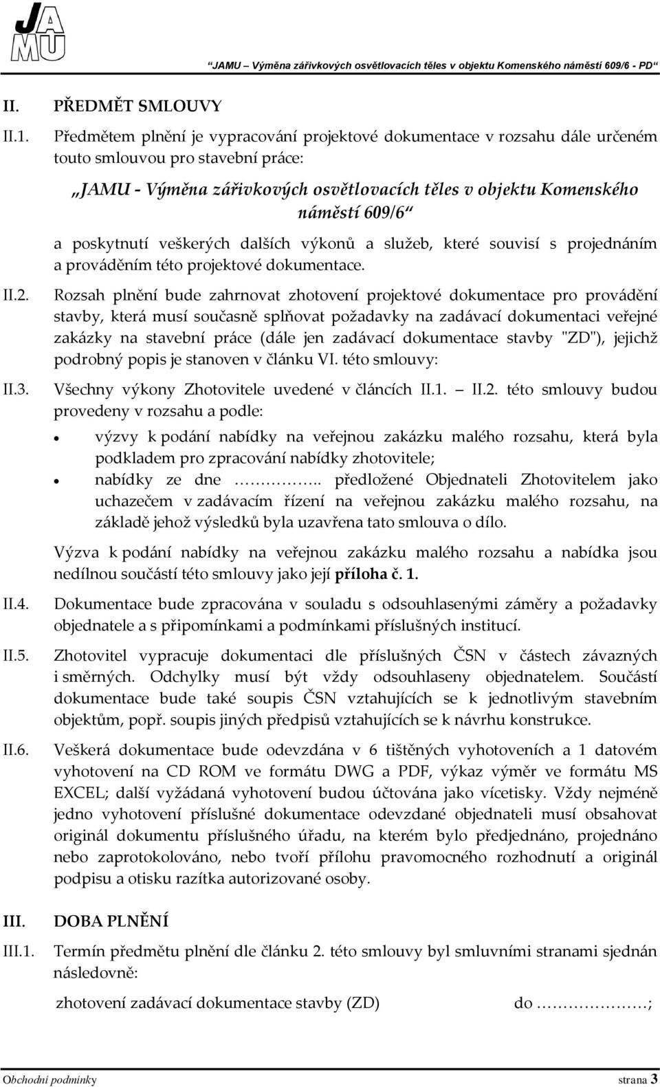 PŘEDMĚT SMLOUVY Předmětem plnění je vypracování projektové dokumentace v rozsahu dále určeném touto smlouvou pro stavební práce: JAMU - Výměna zářivkových osvětlovacích těles v objektu Komenského