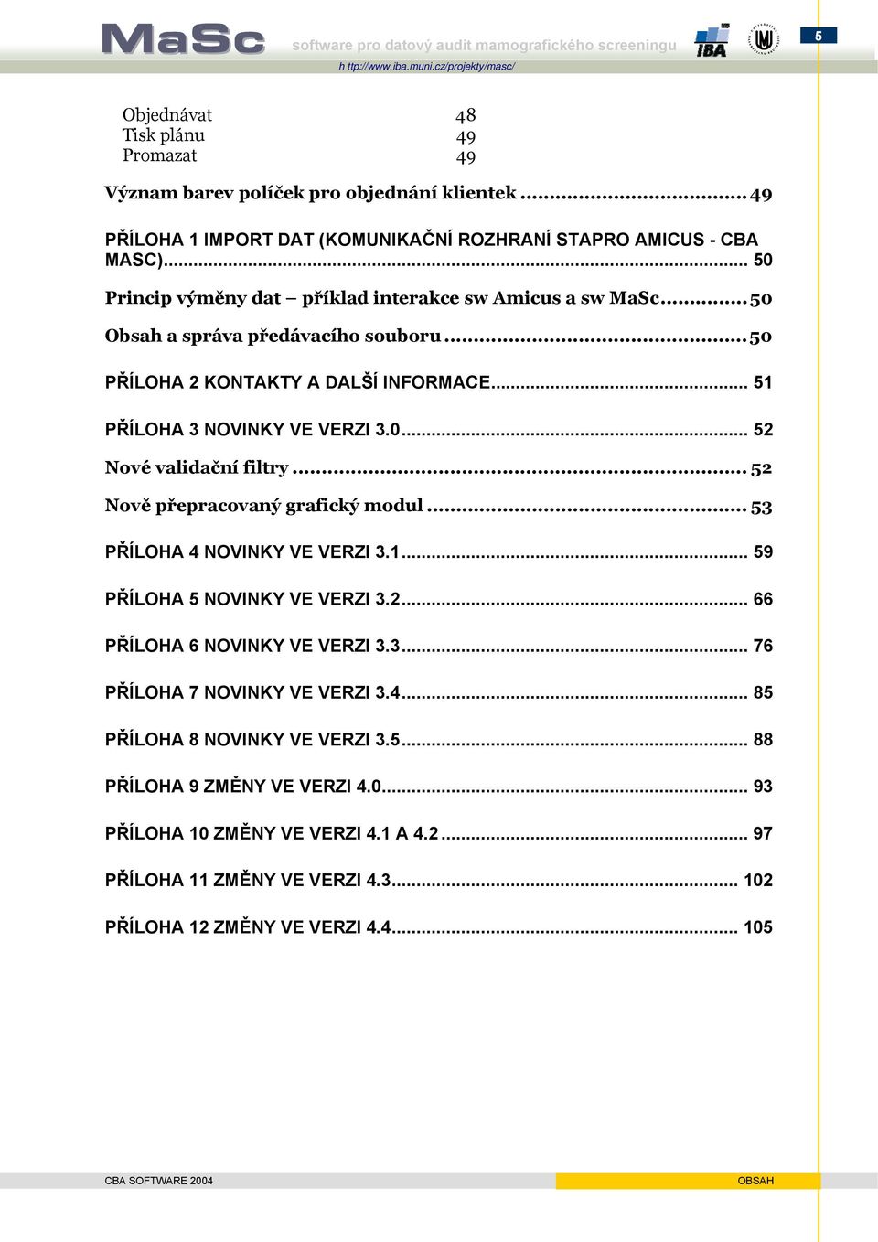 .. 52 Nově přepracovaný grafický modul... 53 PŘÍLOHA 4 NOVINKY VE VERZI 3.1... 59 PŘÍLOHA 5 NOVINKY VE VERZI 3.2... 66 PŘÍLOHA 6 NOVINKY VE VERZI 3.3... 76 PŘÍLOHA 7 NOVINKY VE VERZI 3.4... 85 PŘÍLOHA 8 NOVINKY VE VERZI 3.