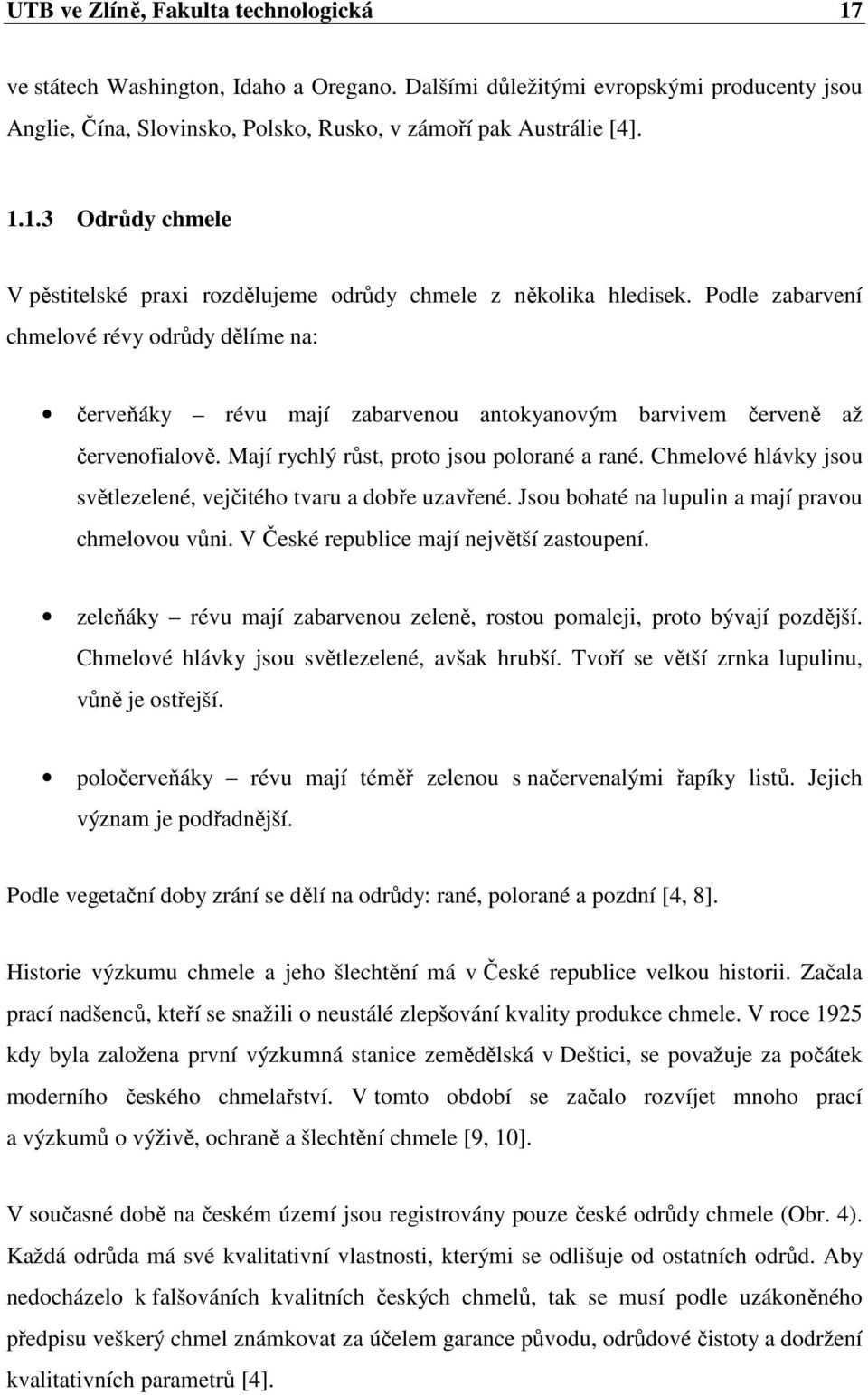 Chmelové hlávky jsou světlezelené, vejčitého tvaru a dobře uzavřené. Jsou bohaté na lupulin a mají pravou chmelovou vůni. V České republice mají největší zastoupení.