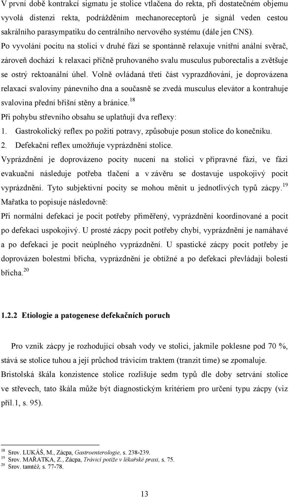 Po vyvolání pocitu na stolici v druhé fázi se spontánně relaxuje vnitřní anální svěrač, zároveň dochází k relaxaci příčně pruhovaného svalu musculus puborectalis a zvětšuje se ostrý rektoanální úhel.