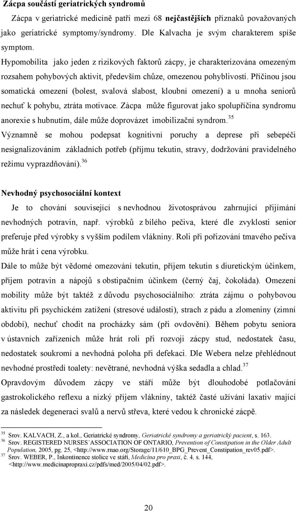 Příčinou jsou somatická omezení (bolest, svalová slabost, kloubní omezení) a u mnoha seniorů nechuť k pohybu, ztráta motivace.