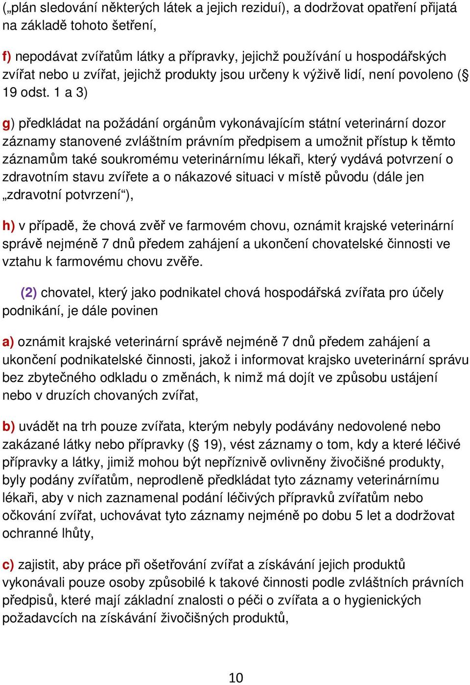 1 a 3) g) předkládat na požádání orgánům vykonávajícím státní veterinární dozor záznamy stanovené zvláštním právním předpisem a umožnit přístup k těmto záznamům také soukromému veterinárnímu lékaři,