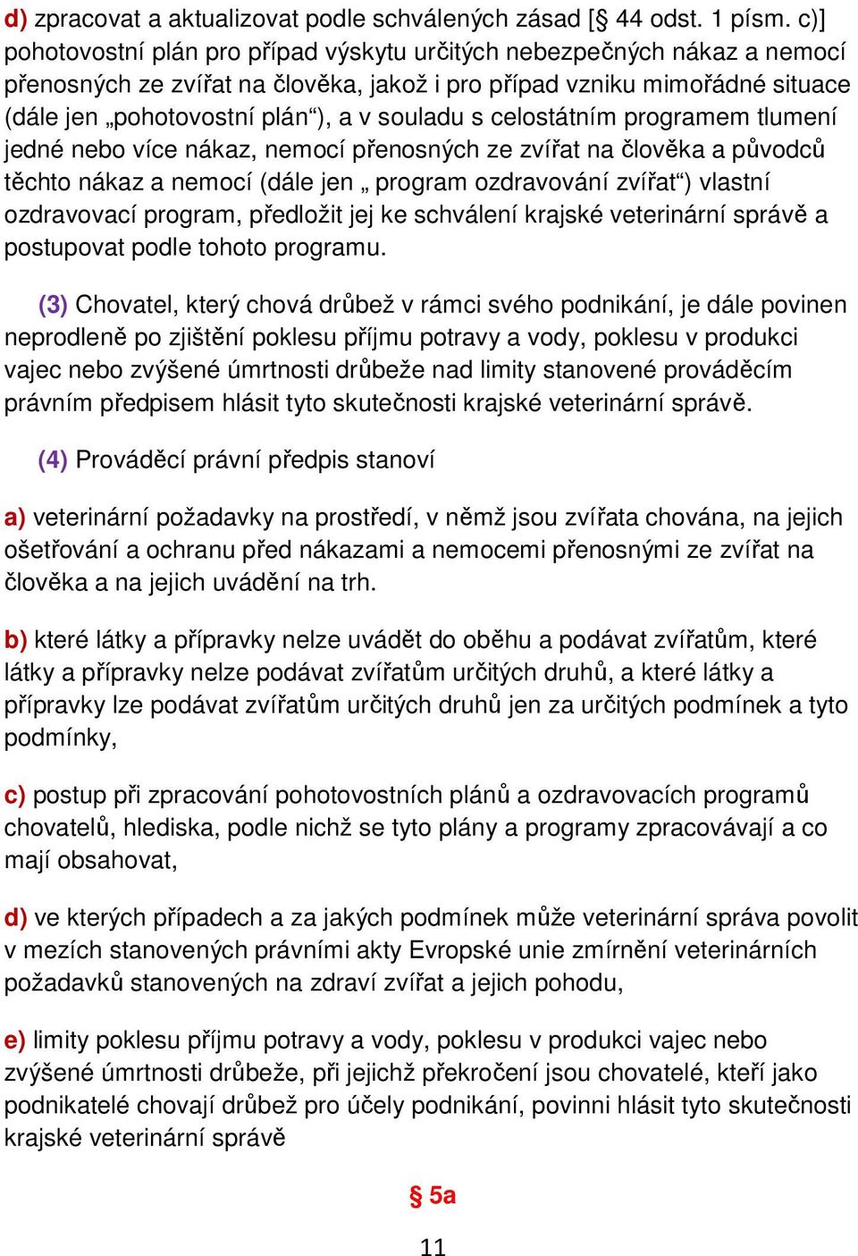 celostátním programem tlumení jedné nebo více nákaz, nemocí přenosných ze zvířat na člověka a původců těchto nákaz a nemocí (dále jen program ozdravování zvířat ) vlastní ozdravovací program,