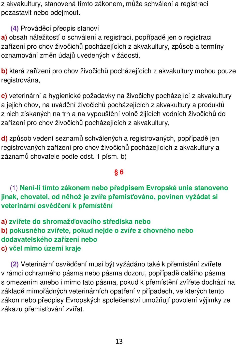 uvedených v žádosti, b) která zařízení pro chov živočichů pocházejících z akvakultury mohou pouze registrována, c) veterinární a hygienické požadavky na živočichy pocházející z akvakultury a jejich