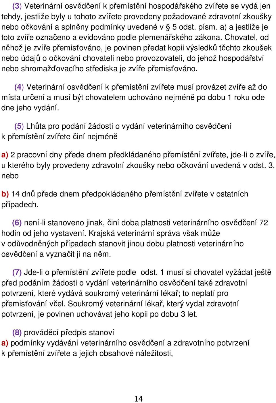 Chovatel, od něhož je zvíře přemisťováno, je povinen předat kopii výsledků těchto zkoušek nebo údajů o očkování chovateli nebo provozovateli, do jehož hospodářství nebo shromažďovacího střediska je