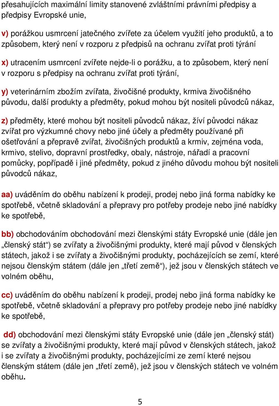 zbožím zvířata, živočišné produkty, krmiva živočišného původu, další produkty a předměty, pokud mohou být nositeli původců nákaz, z) předměty, které mohou být nositeli původců nákaz, žíví původci