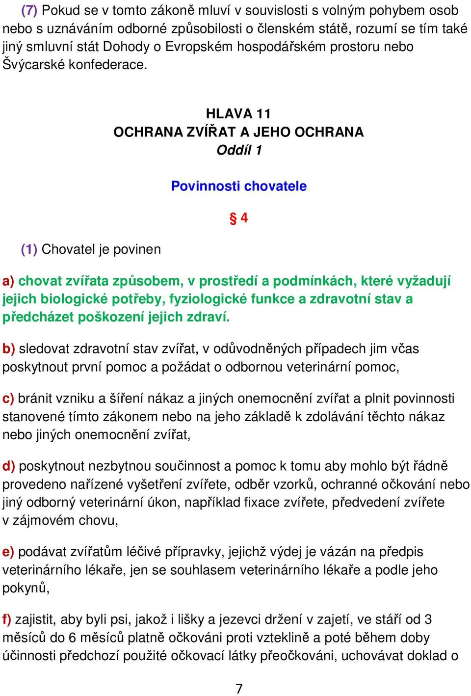 (1) Chovatel je povinen HLAVA 11 OCHRANA ZVÍŘAT A JEHO OCHRANA Oddíl 1 Povinnosti chovatele a) chovat zvířata způsobem, v prostředí a podmínkách, které vyžadují jejich biologické potřeby,