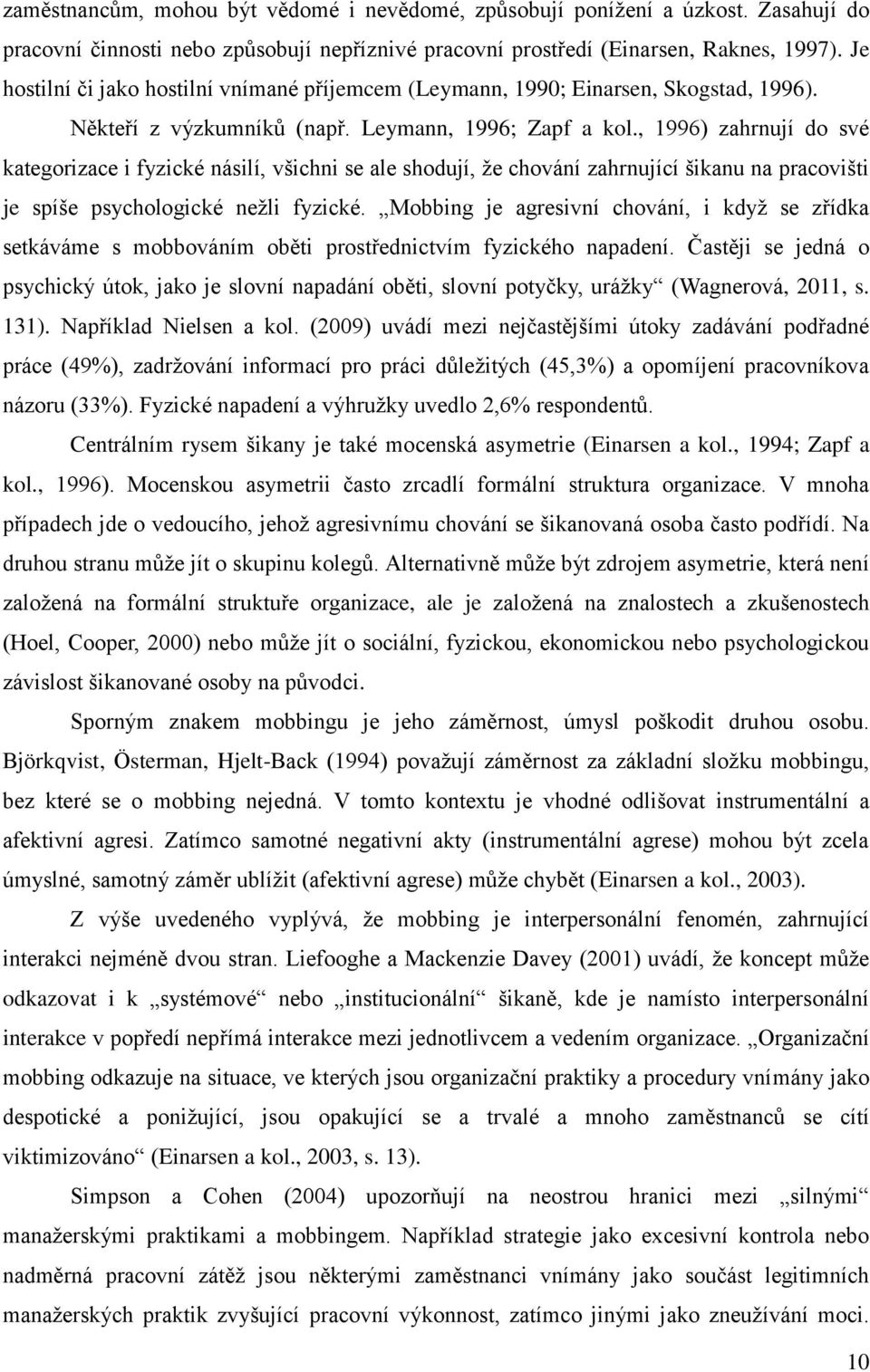 , 1996) zahrnují do své kategorizace i fyzické násilí, všichni se ale shodují, ţe chování zahrnující šikanu na pracovišti je spíše psychologické neţli fyzické.