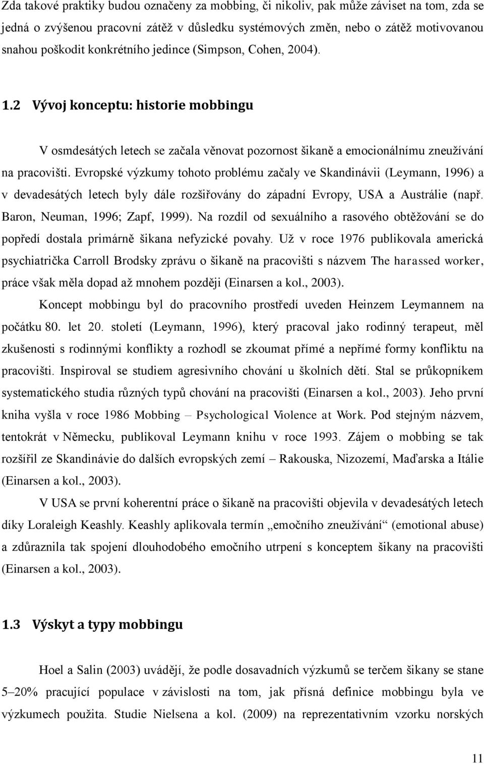 Evropské výzkumy tohoto problému začaly ve Skandinávii (Leymann, 1996) a v devadesátých letech byly dále rozšiřovány do západní Evropy, USA a Austrálie (např. Baron, Neuman, 1996; Zapf, 1999).