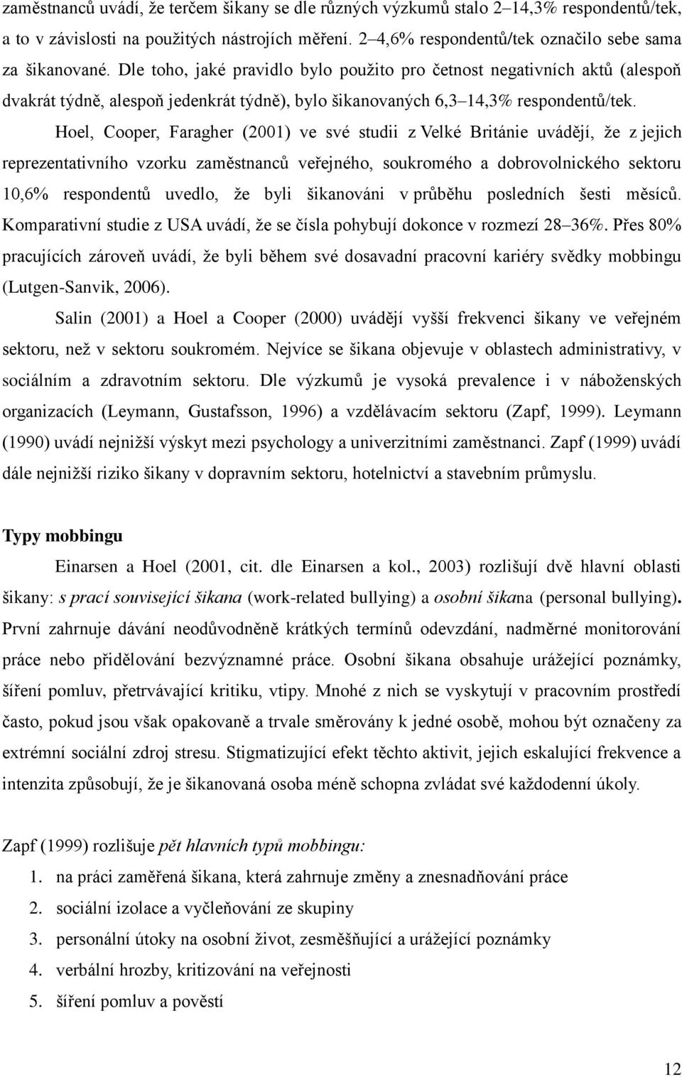 Hoel, Cooper, Faragher (2001) ve své studii z Velké Británie uvádějí, ţe z jejich reprezentativního vzorku zaměstnanců veřejného, soukromého a dobrovolnického sektoru 10,6% respondentů uvedlo, ţe