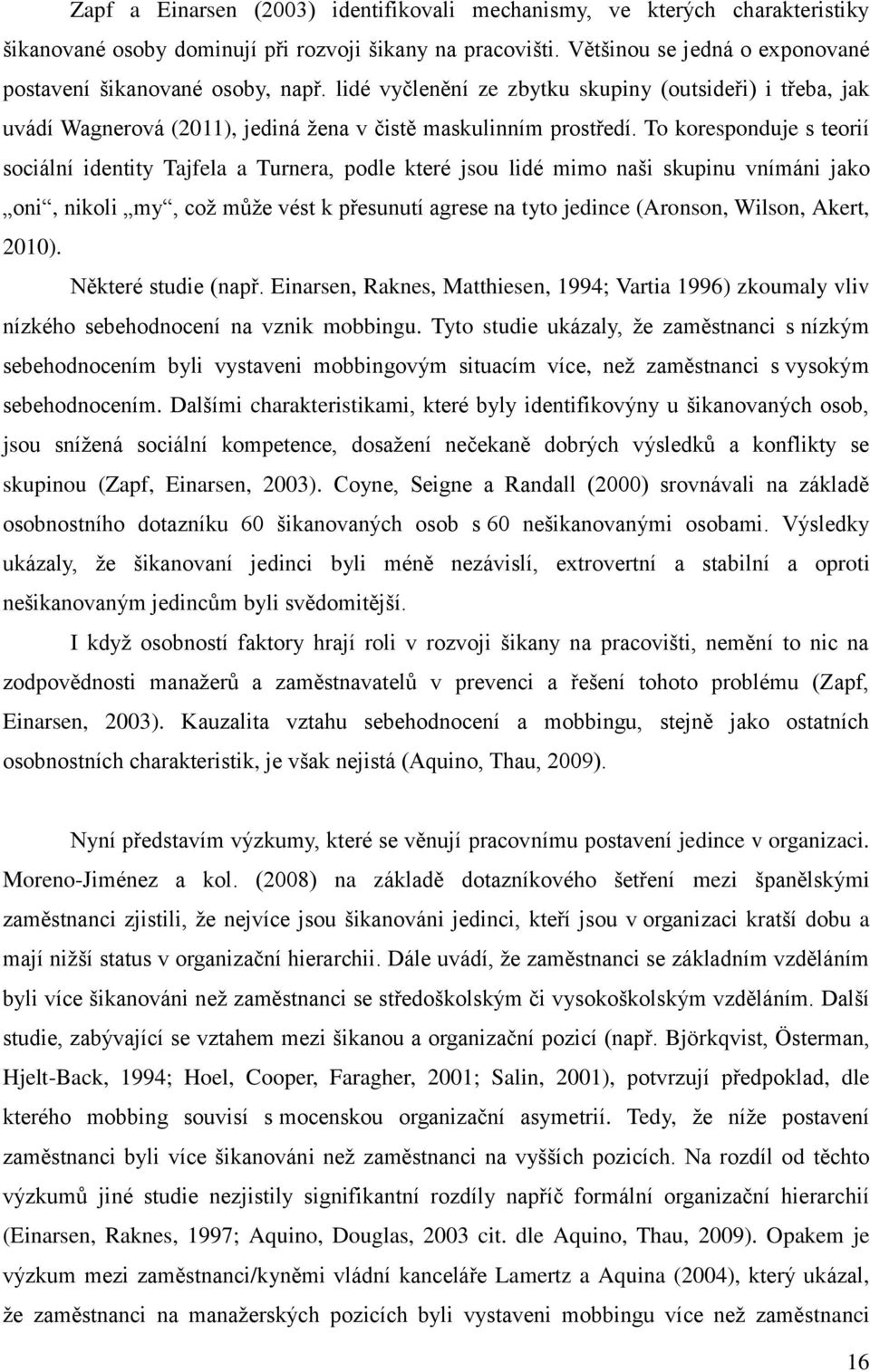 To koresponduje s teorií sociální identity Tajfela a Turnera, podle které jsou lidé mimo naši skupinu vnímáni jako oni, nikoli my, coţ můţe vést k přesunutí agrese na tyto jedince (Aronson, Wilson,