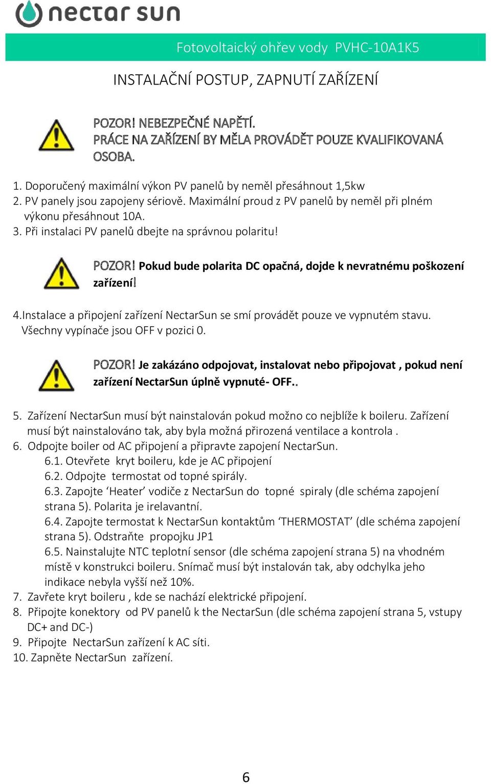 Pokud bude polarita DC opačná, dojde k nevratnému poškození zařízení! 4.Instalace a připojení zařízení NectarSun se smí provádět pouze ve vypnutém stavu. Všechny vypínače jsou OFF v pozici 0. POZOR!