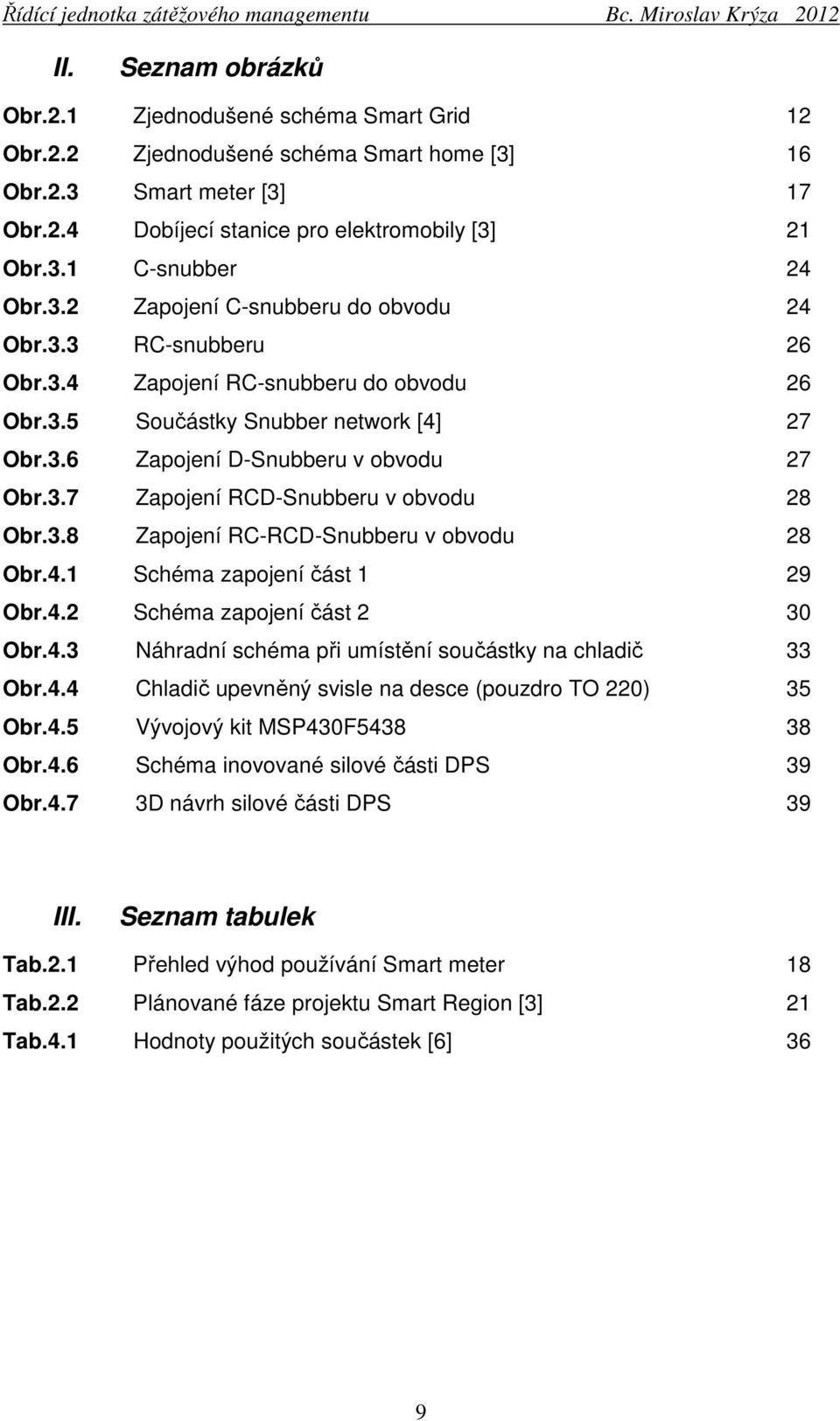 3.8 Zapojení RC-RCD-Snubberu v obvodu 28 Obr.4.1 Schéma zapojení část 1 29 Obr.4.2 Schéma zapojení část 2 30 Obr.4.3 Náhradní schéma při umístění součástky na chladič 33 Obr.4.4 Chladič upevněný svisle na desce (pouzdro TO 220) 35 Obr.