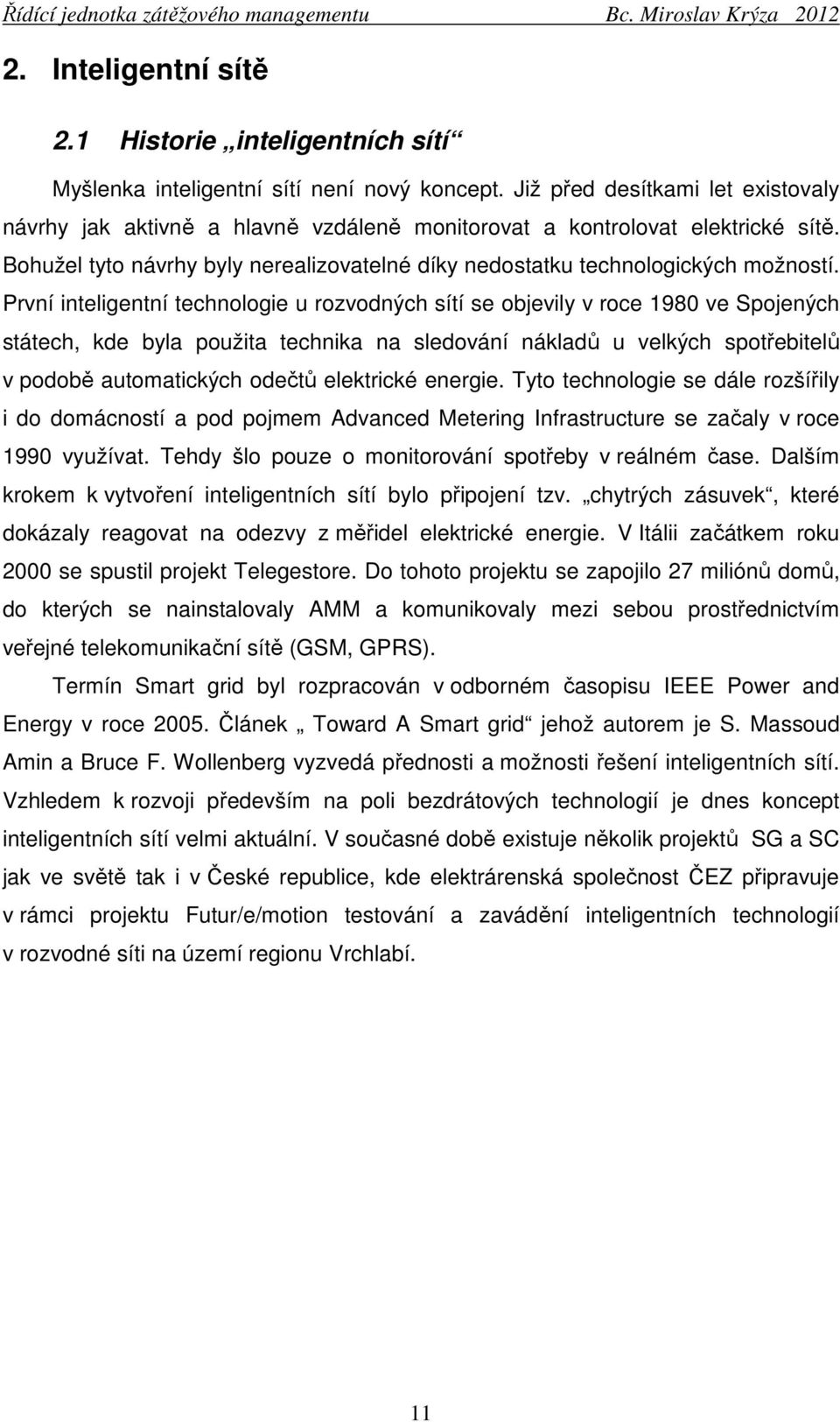 První inteligentní technologie u rozvodných sítí se objevily v roce 1980 ve Spojených státech, kde byla použita technika na sledování nákladů u velkých spotřebitelů v podobě automatických odečtů