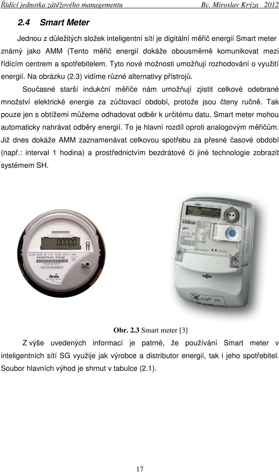 Současné starší indukční měřiče nám umožňují zjistit celkové odebrané množství elektrické energie za zúčtovací období, protože jsou čteny ručně.