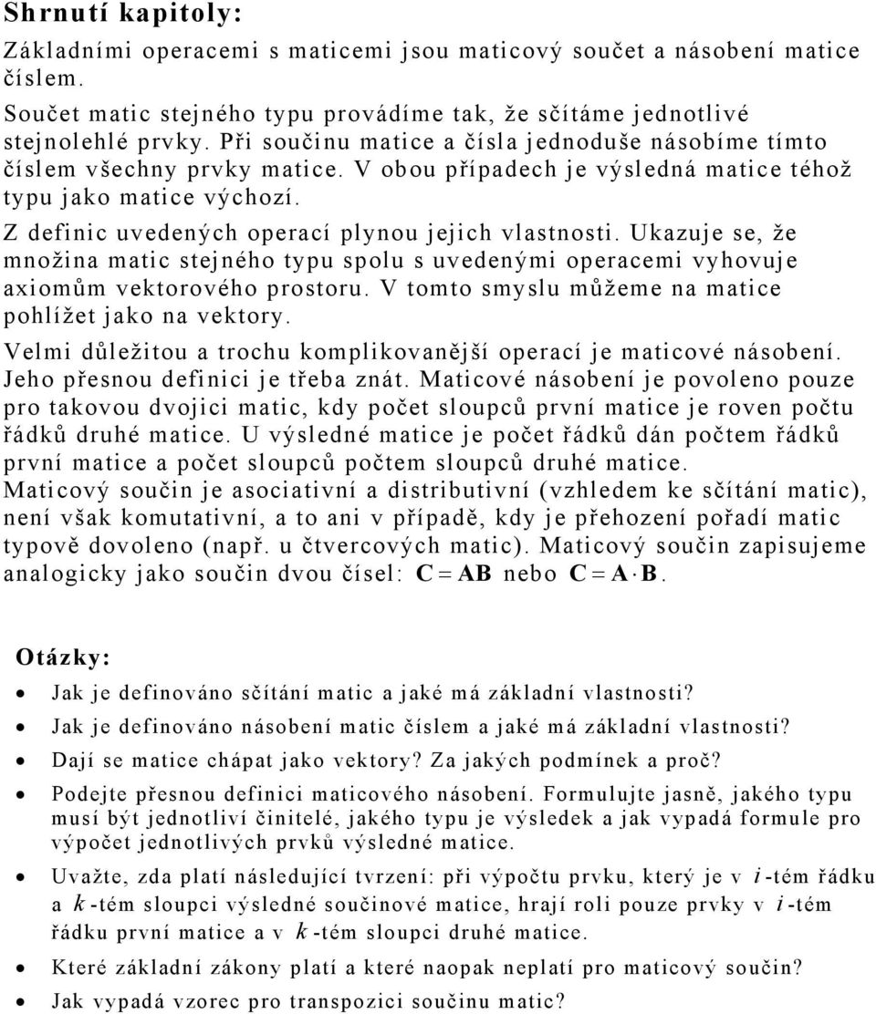 množina matic stejného typu spolu s uvedenými operacemi vyhovuje axiomům vektorového prostoru V tomto smyslu můžeme na matice pohlížet jako na vektory Velmi důležitou a trochu komplikovanější operací