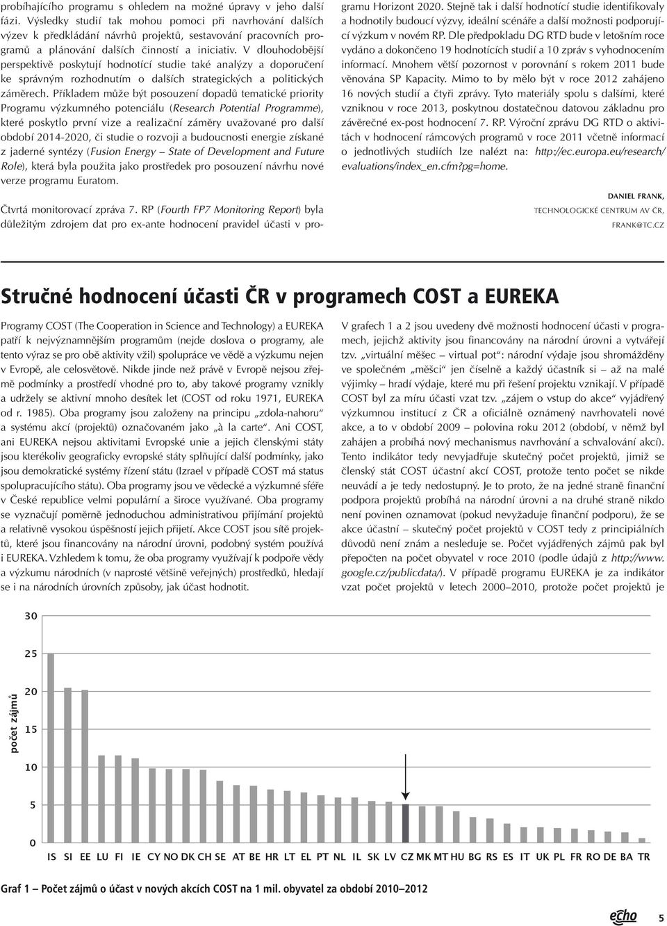 V dlouhodobější perspektivě poskytují hodnotící studie také analýzy a doporučení ke správným rozhodnutím o dalších strategických a politických záměrech.