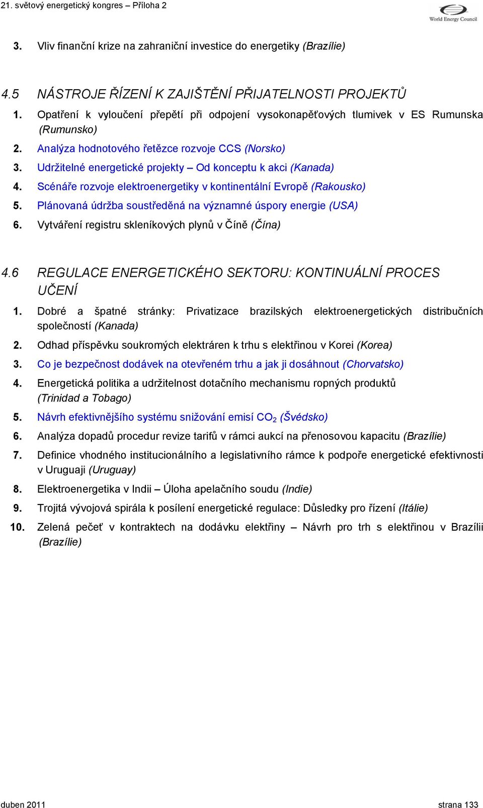 Udržitelné energetické projekty Od konceptu k akci (Kanada) 4. Scénáře rozvoje elektroenergetiky v kontinentální Evropě (Rakousko) 5. Plánovaná údržba soustředěná na významné úspory energie (USA) 6.