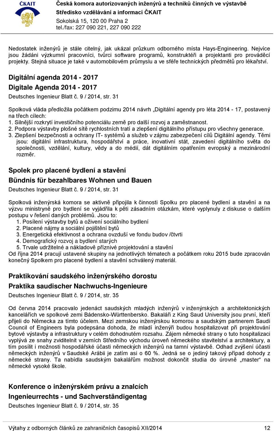 Stejná situace je také v automobilovém průmyslu a ve sféře technických předmětů pro lékařství. Digitální agenda 2014-2017 Digitale Agenda 2014-2017 Deutsches Ingenieur Blatt č. 9 / 2014, str.