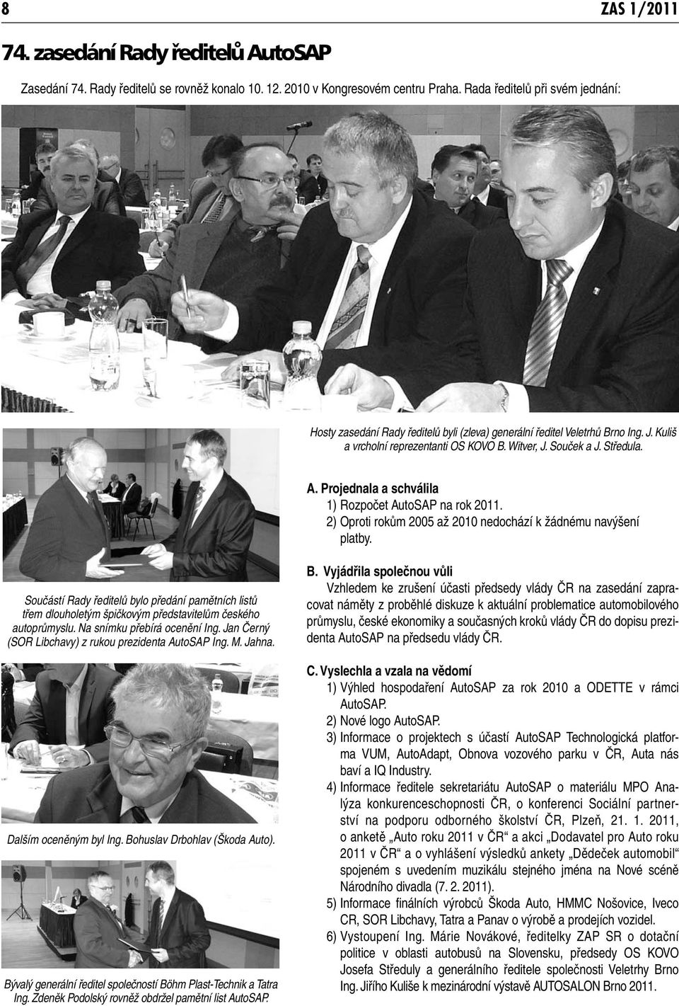 Projednala a schválila 1) Rozpočet AutoSAP na rok 2011. 2) Oproti rokům 2005 až 2010 nedochází k žádnému navýšení platby.