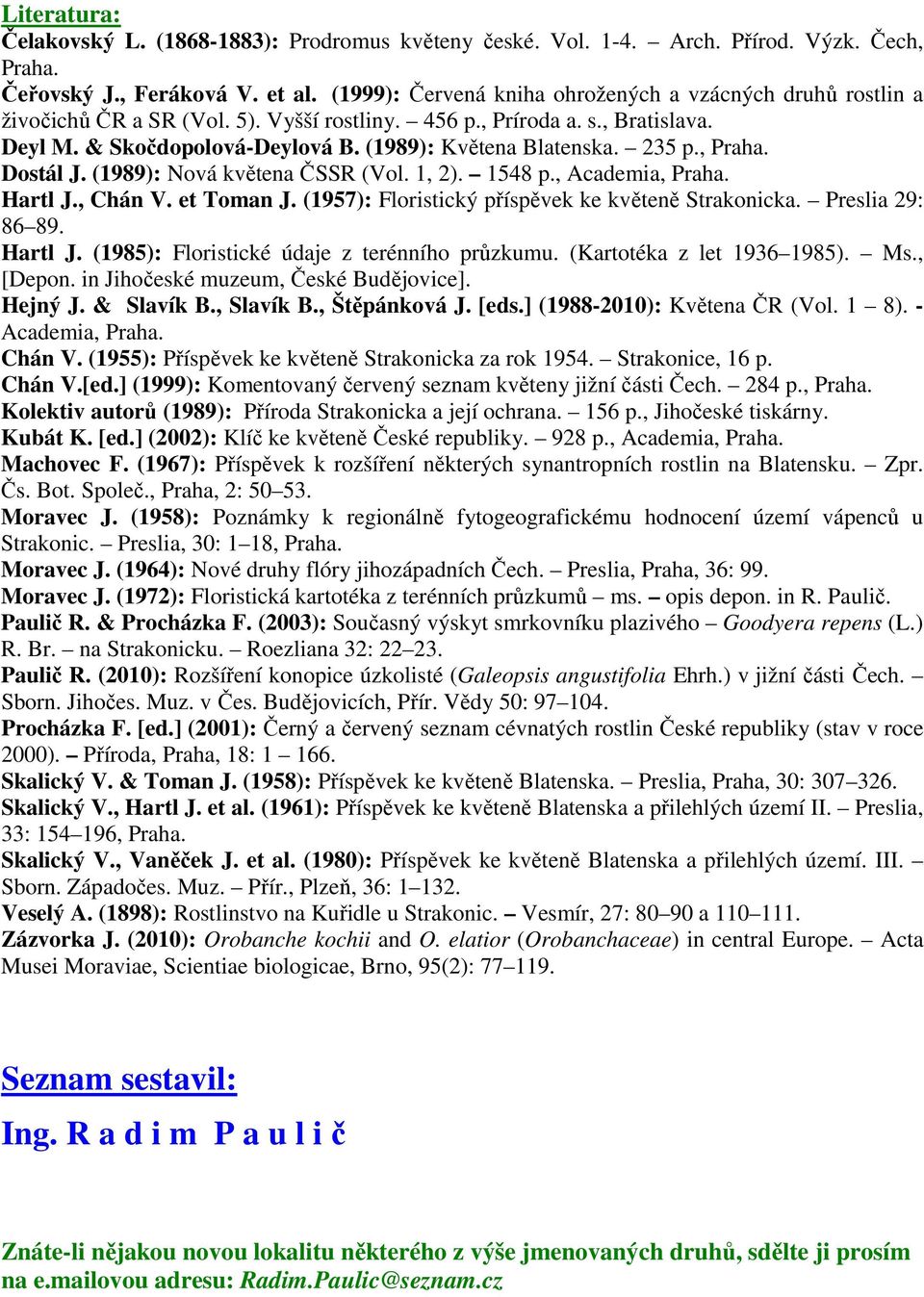 235 p., Praha. Dostál J. (1989): Nová květena ČSSR (Vol. 1, 2). 1548 p., Academia, Praha. Hartl J., Chán V. et Toman J. (1957): Floristický příspěvek ke květeně Strakonicka. Preslia 29: 86 89.