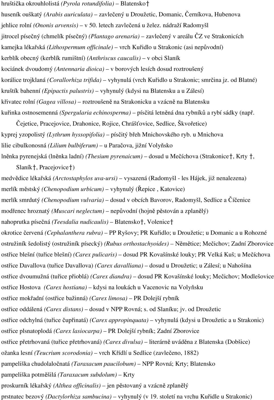 nádraží Radomyšl jitrocel písečný (chmelík písečný) (Plantago arenaria) zavlečený v areálu ČZ ve Strakonicích kamejka lékařská (Lithospermum officinale) vrch Kuřidlo u Strakonic (asi nepůvodní)