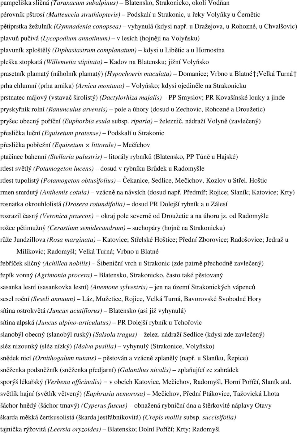 u Dražejova, u Rohozné, u Chvalšovic) plavuň pučivá (Lycopodium annotinum) v lesích (hojněji na Volyňsku) plavuník zploštělý (Diphasiastrum complanatum) kdysi u Libětic a u Hornosína pleška stopkatá