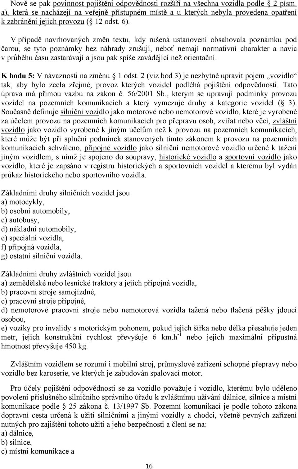 V případě navrhovaných změn textu, kdy rušená ustanovení obsahovala poznámku pod čarou, se tyto poznámky bez náhrady zrušují, neboť nemají normativní charakter a navíc v průběhu času zastarávají a