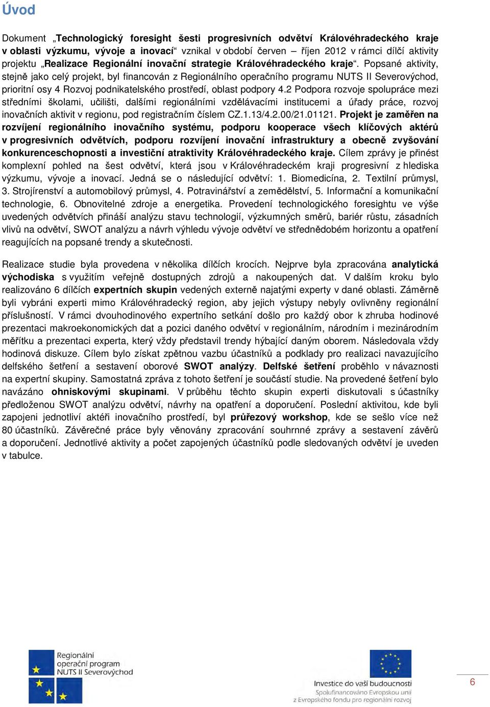 Popsané aktivity, stejně jako celý projekt, byl financován z Regionálního operačního programu NUTS II Severovýchod, prioritní osy 4 Rozvoj podnikatelského prostředí, oblast podpory 4.