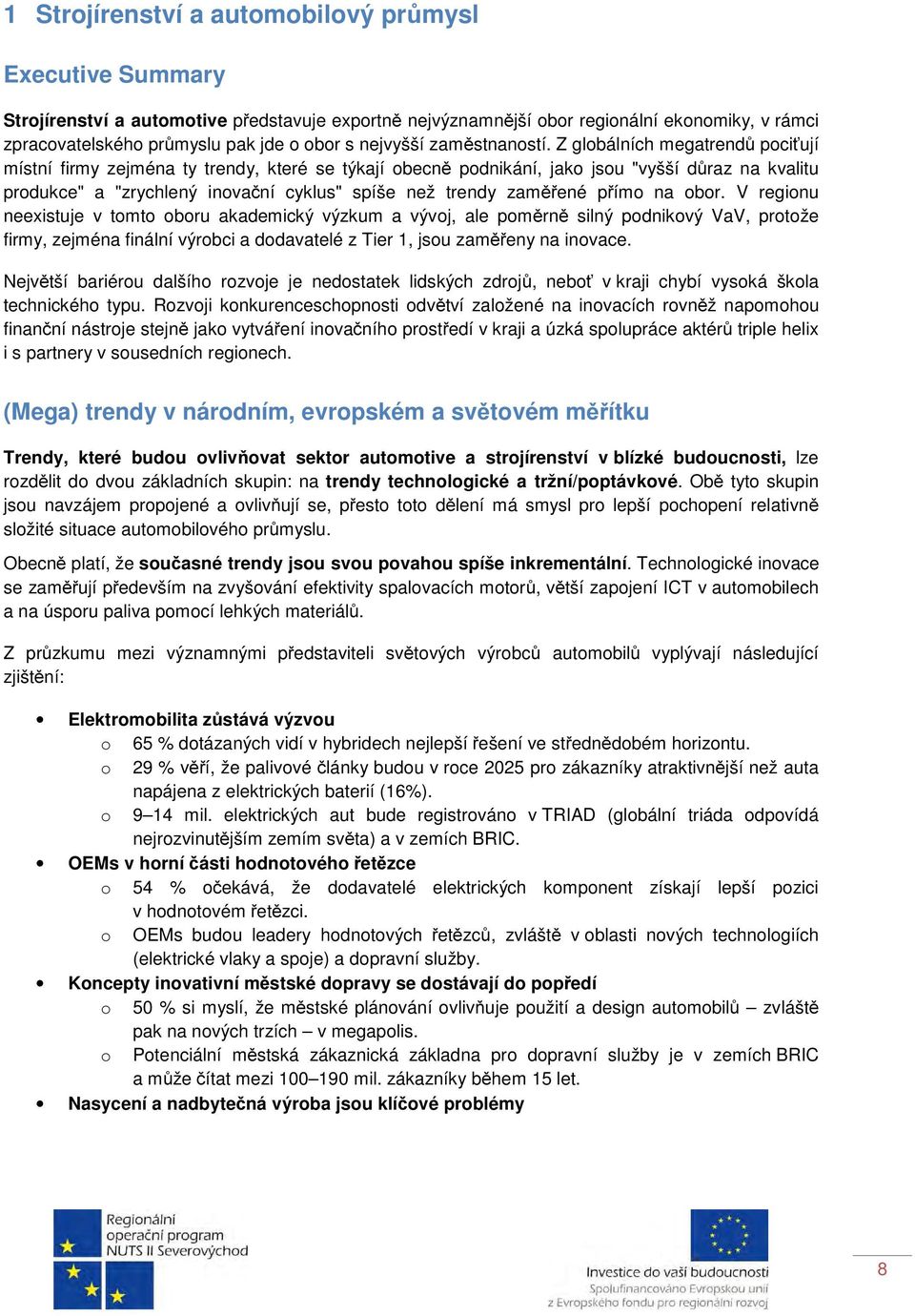 Z globálních megatrendů pociťují místní firmy zejména ty trendy, které se týkají obecně podnikání, jako jsou "vyšší důraz na kvalitu produkce" a "zrychlený inovační cyklus" spíše než trendy zaměřené