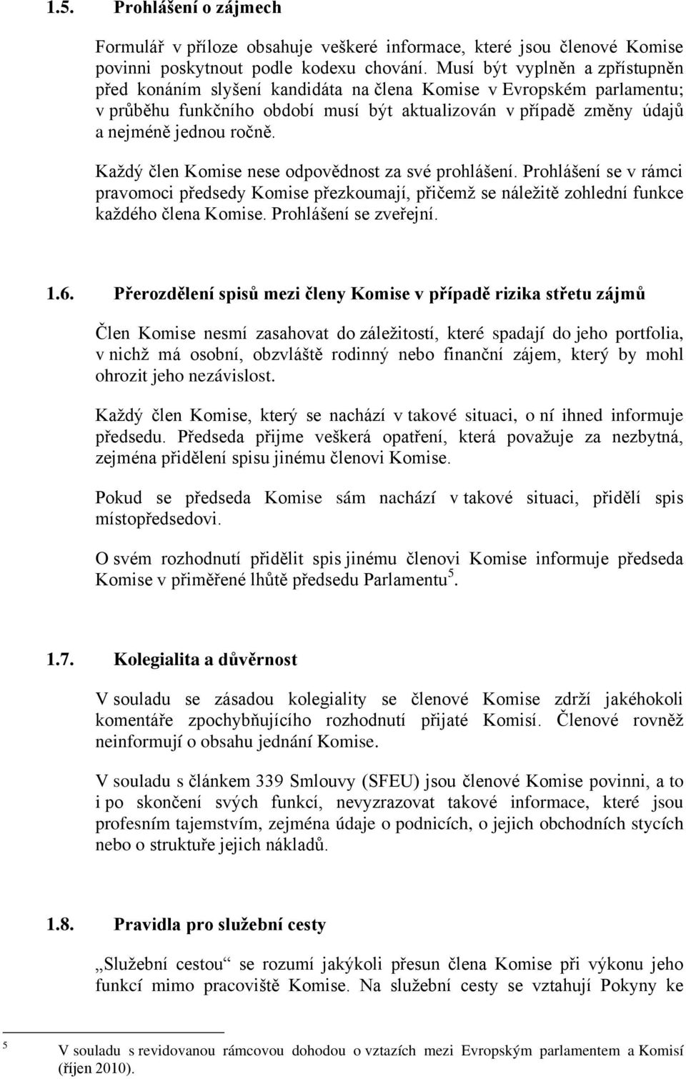 Každý člen Komise nese odpovědnost za své prohlášení. Prohlášení se v rámci pravomoci předsedy Komise přezkoumají, přičemž se náležitě zohlední funkce každého člena Komise. Prohlášení se zveřejní. 1.