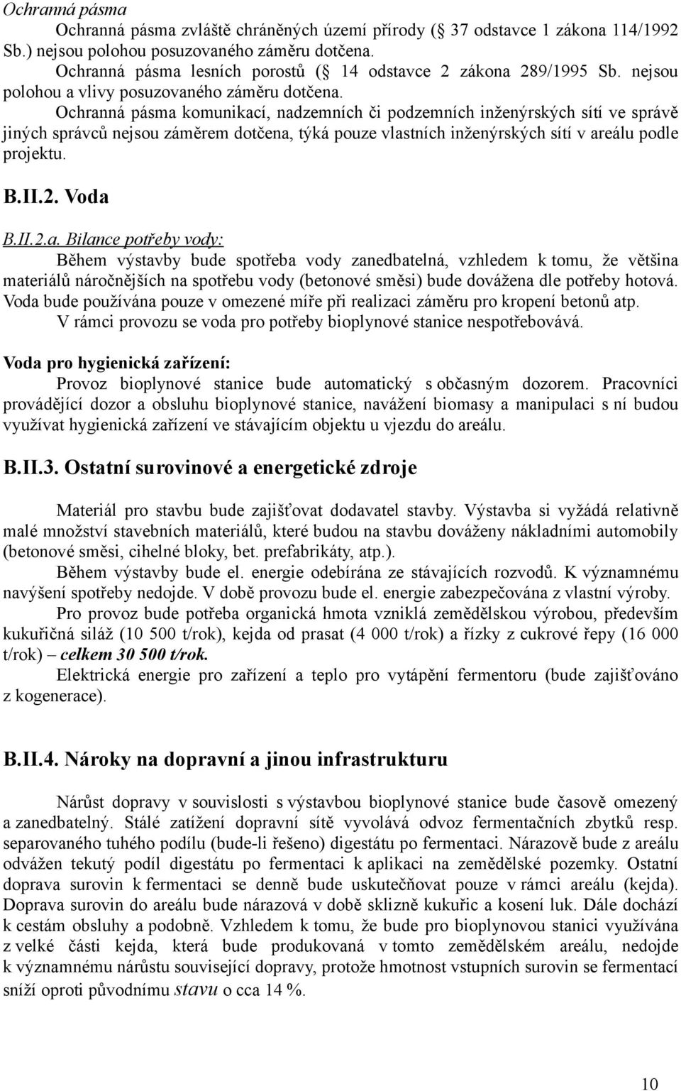 Ochranná pásma komunikací, nadzemních či podzemních inženýrských sítí ve správě jiných správců nejsou záměrem dotčena, týká pouze vlastních inženýrských sítí v areálu podle projektu. B.II.2. Voda B.