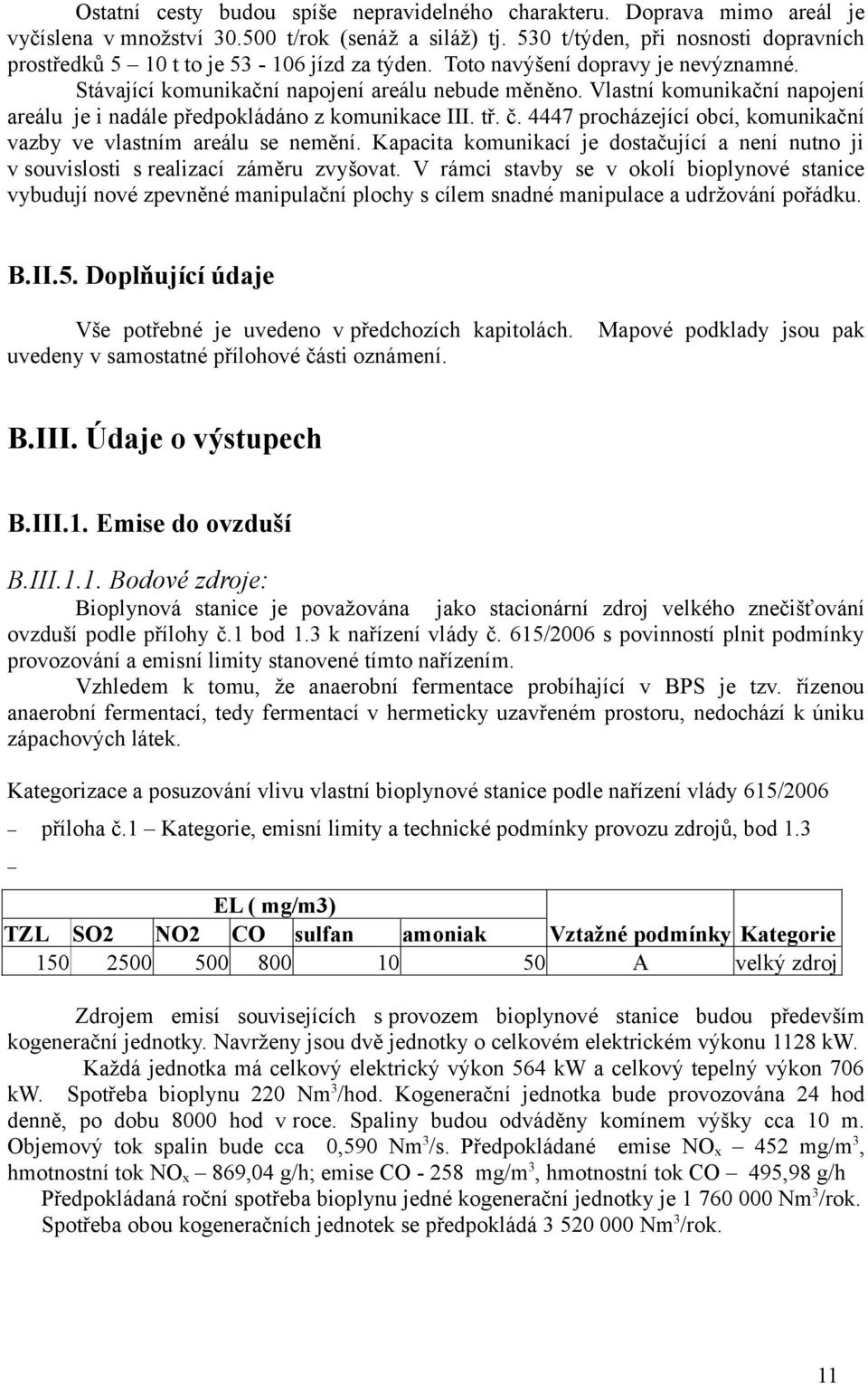 Vlastní komunikační napojení areálu je i nadále předpokládáno z komunikace III. tř. č. 4447 procházející obcí, komunikační vazby ve vlastním areálu se nemění.