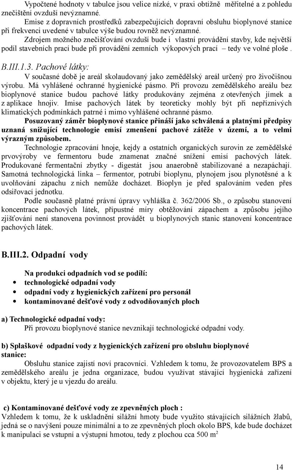 Zdrojem možného znečišťování ovzduší bude i vlastní provádění stavby, kde největší podíl stavebních prací bude při provádění zemních výkopových prací tedy ve volné ploše. B.III.1.3.