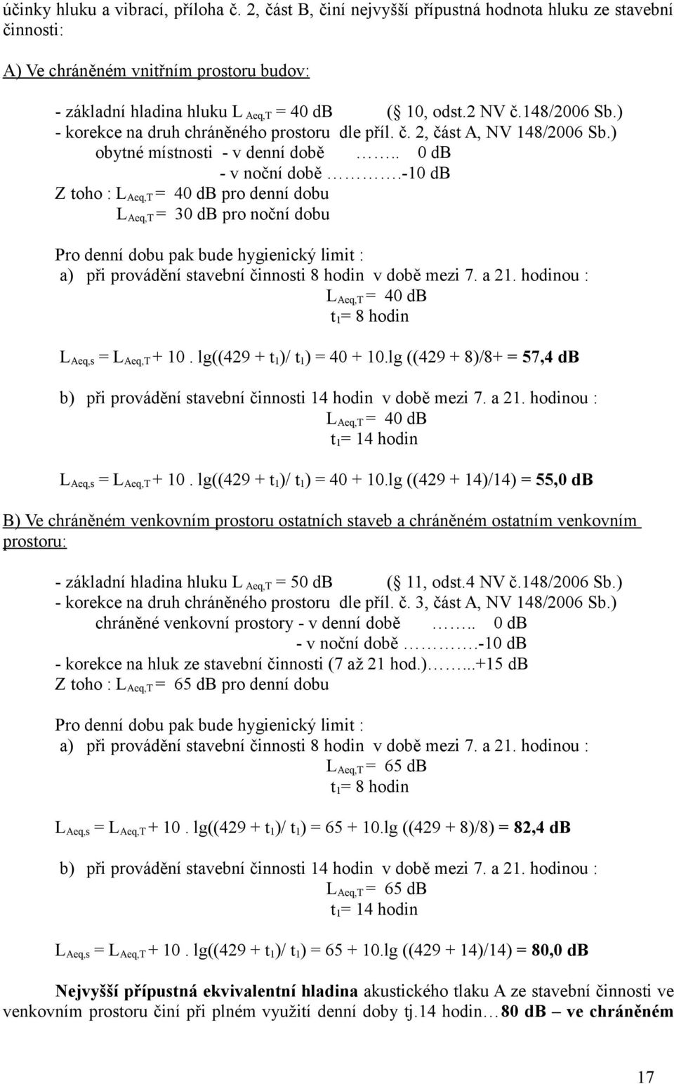 -10 db Z toho : LAeq,T = 40 db pro denní dobu LAeq,T = 30 db pro noční dobu Pro denní dobu pak bude hygienický limit : a) při provádění stavební činnosti 8 hodin v době mezi 7. a 21.