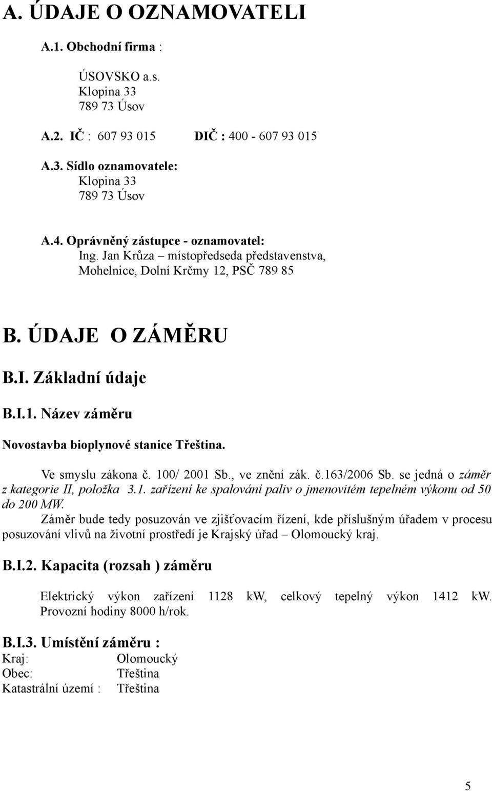 100/ 2001 Sb., ve znění zák. č.163/2006 Sb. se jedná o záměr z kategorie II, položka 3.1. zařízení ke spalování paliv o jmenovitém tepelném výkonu od 50 do 200 MW.